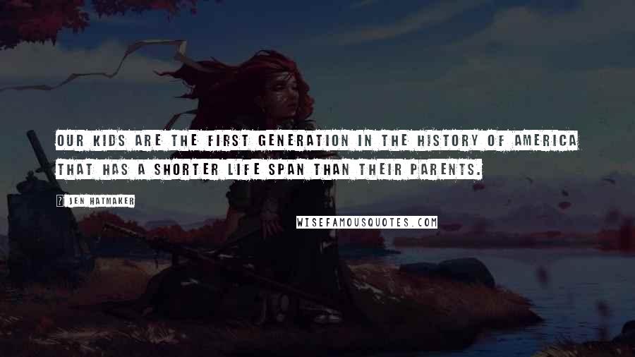 Jen Hatmaker Quotes: Our kids are the first generation in the history of America that has a shorter life span than their parents.