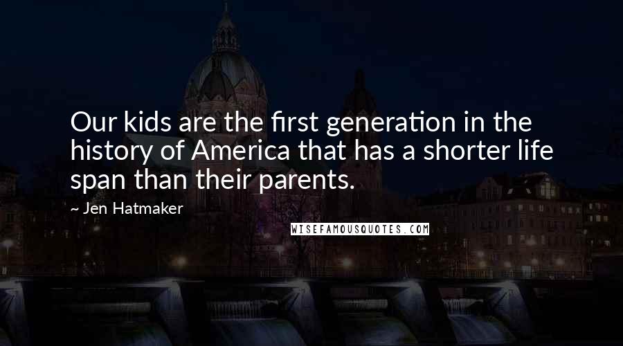 Jen Hatmaker Quotes: Our kids are the first generation in the history of America that has a shorter life span than their parents.