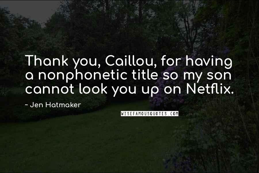 Jen Hatmaker Quotes: Thank you, Caillou, for having a nonphonetic title so my son cannot look you up on Netflix.