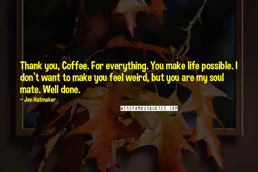 Jen Hatmaker Quotes: Thank you, Coffee. For everything. You make life possible. I don't want to make you feel weird, but you are my soul mate. Well done.