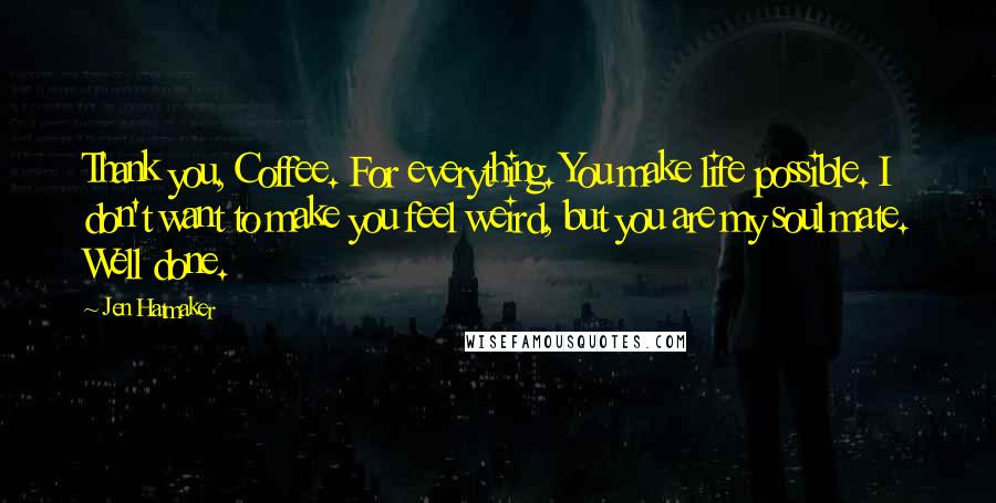 Jen Hatmaker Quotes: Thank you, Coffee. For everything. You make life possible. I don't want to make you feel weird, but you are my soul mate. Well done.