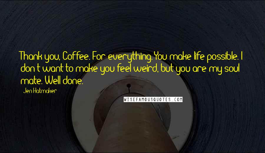 Jen Hatmaker Quotes: Thank you, Coffee. For everything. You make life possible. I don't want to make you feel weird, but you are my soul mate. Well done.