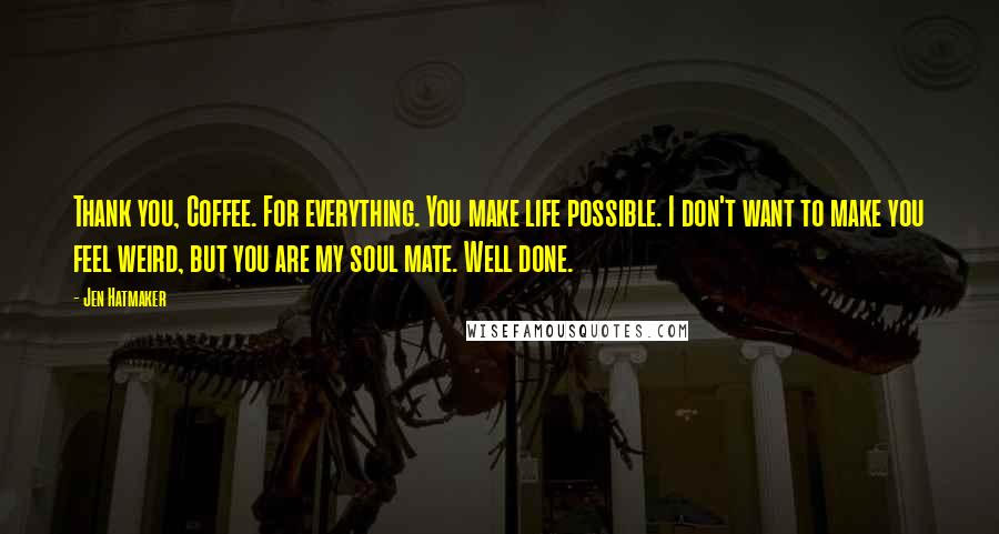 Jen Hatmaker Quotes: Thank you, Coffee. For everything. You make life possible. I don't want to make you feel weird, but you are my soul mate. Well done.