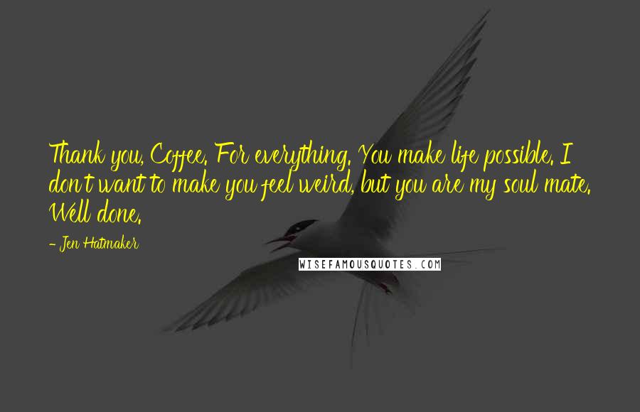 Jen Hatmaker Quotes: Thank you, Coffee. For everything. You make life possible. I don't want to make you feel weird, but you are my soul mate. Well done.