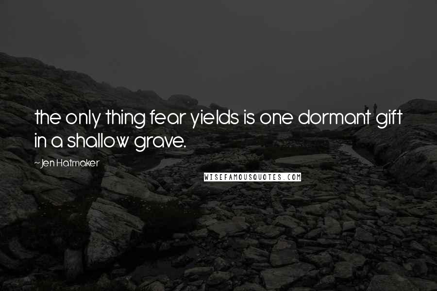 Jen Hatmaker Quotes: the only thing fear yields is one dormant gift in a shallow grave.