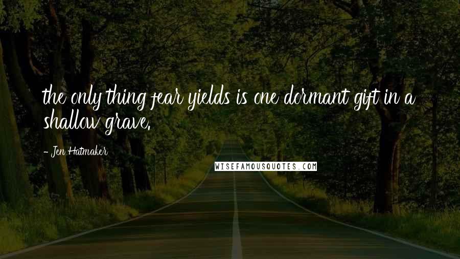 Jen Hatmaker Quotes: the only thing fear yields is one dormant gift in a shallow grave.