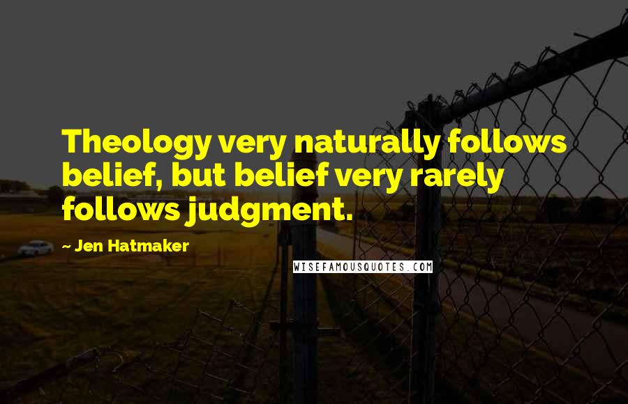 Jen Hatmaker Quotes: Theology very naturally follows belief, but belief very rarely follows judgment.