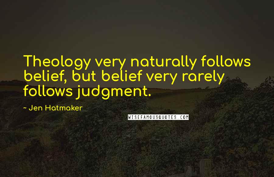 Jen Hatmaker Quotes: Theology very naturally follows belief, but belief very rarely follows judgment.
