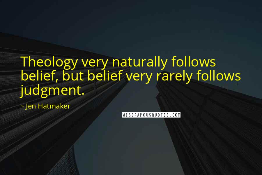 Jen Hatmaker Quotes: Theology very naturally follows belief, but belief very rarely follows judgment.