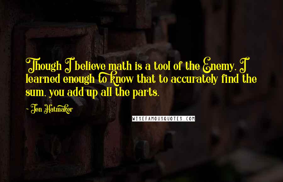 Jen Hatmaker Quotes: Though I believe math is a tool of the Enemy, I learned enough to know that to accurately find the sum, you add up all the parts.