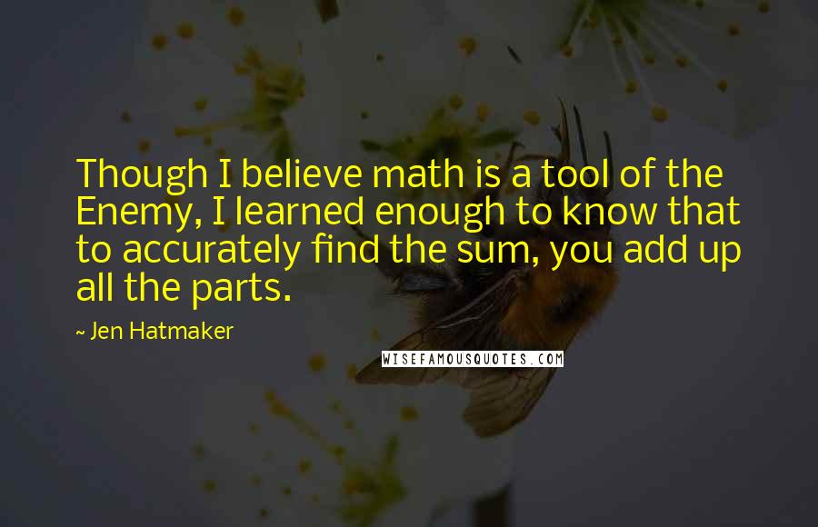 Jen Hatmaker Quotes: Though I believe math is a tool of the Enemy, I learned enough to know that to accurately find the sum, you add up all the parts.