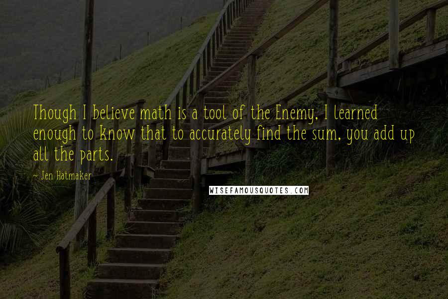 Jen Hatmaker Quotes: Though I believe math is a tool of the Enemy, I learned enough to know that to accurately find the sum, you add up all the parts.