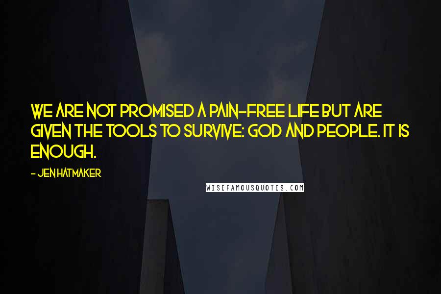 Jen Hatmaker Quotes: We are not promised a pain-free life but are given the tools to survive: God and people. It is enough.