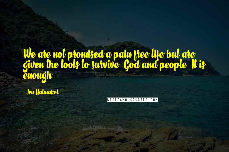 Jen Hatmaker Quotes: We are not promised a pain-free life but are given the tools to survive: God and people. It is enough.