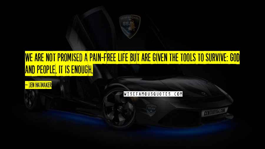 Jen Hatmaker Quotes: We are not promised a pain-free life but are given the tools to survive: God and people. It is enough.