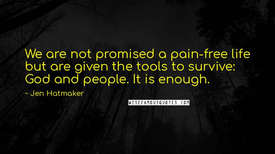 Jen Hatmaker Quotes: We are not promised a pain-free life but are given the tools to survive: God and people. It is enough.