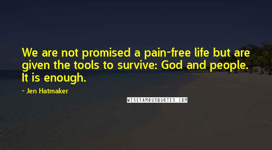 Jen Hatmaker Quotes: We are not promised a pain-free life but are given the tools to survive: God and people. It is enough.