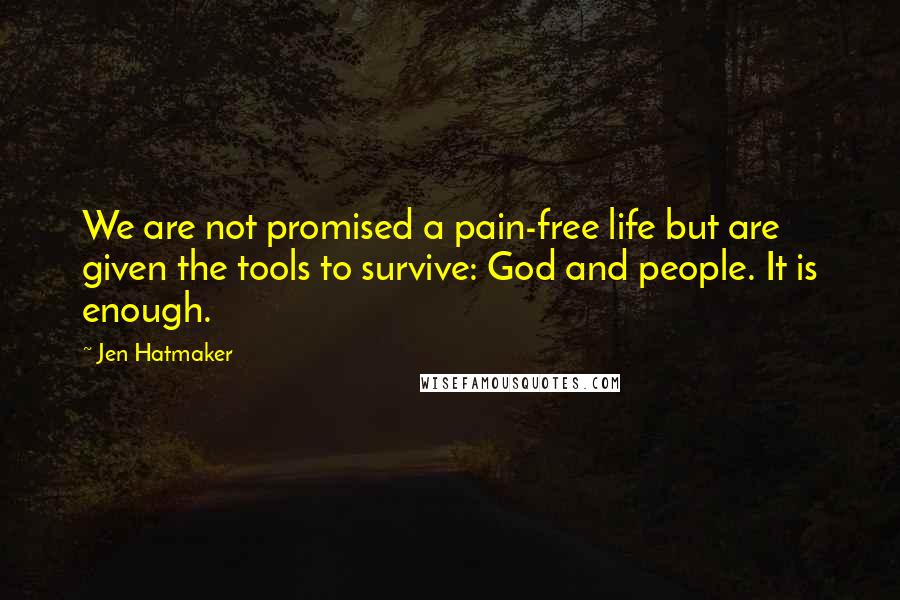 Jen Hatmaker Quotes: We are not promised a pain-free life but are given the tools to survive: God and people. It is enough.