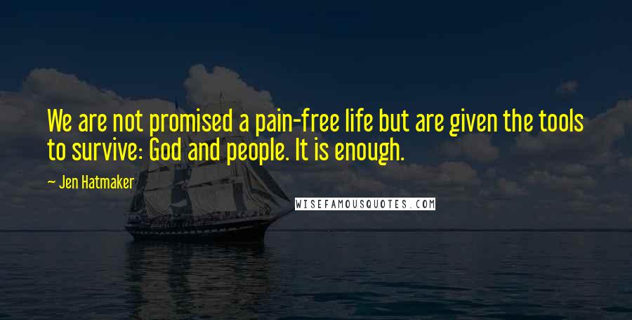 Jen Hatmaker Quotes: We are not promised a pain-free life but are given the tools to survive: God and people. It is enough.