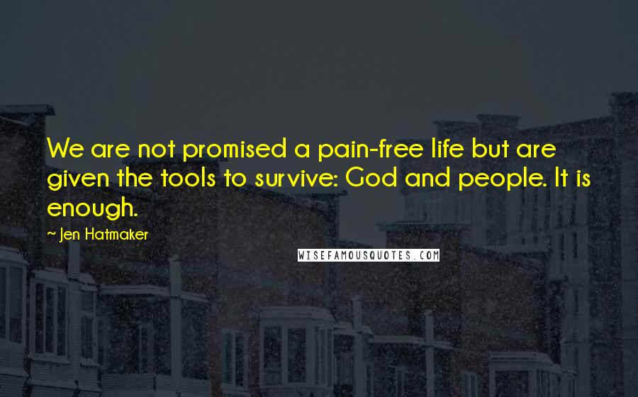 Jen Hatmaker Quotes: We are not promised a pain-free life but are given the tools to survive: God and people. It is enough.