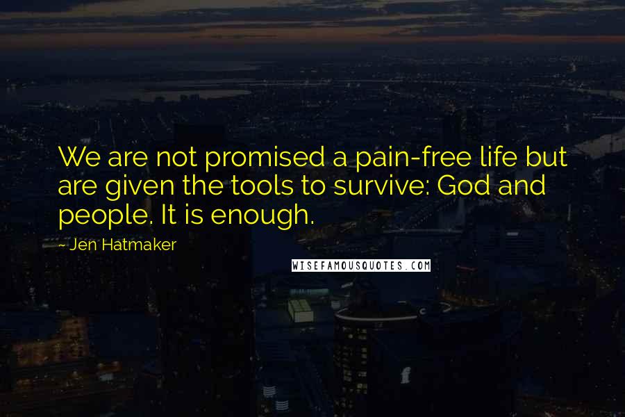 Jen Hatmaker Quotes: We are not promised a pain-free life but are given the tools to survive: God and people. It is enough.
