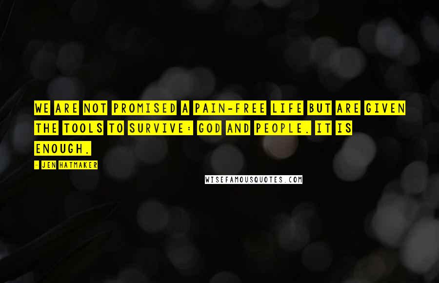 Jen Hatmaker Quotes: We are not promised a pain-free life but are given the tools to survive: God and people. It is enough.
