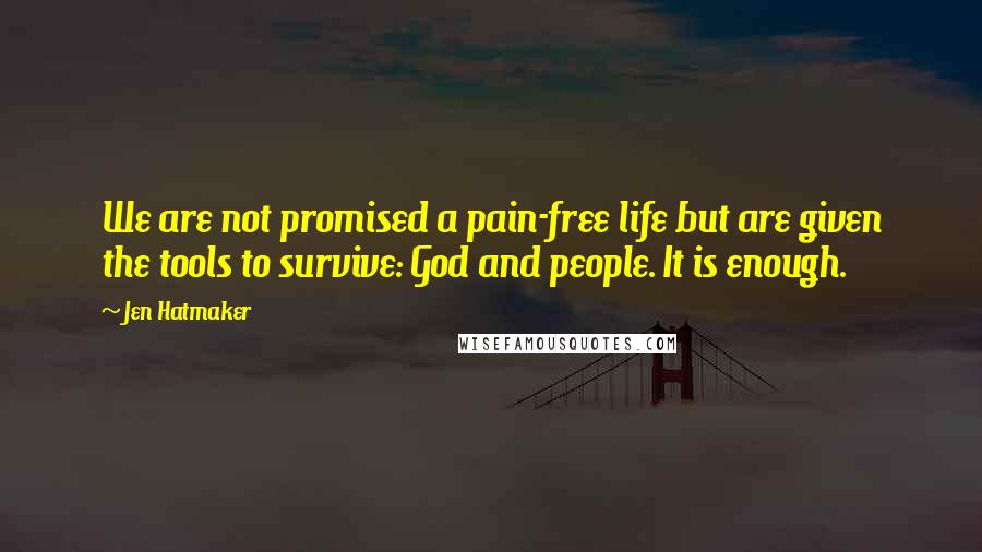 Jen Hatmaker Quotes: We are not promised a pain-free life but are given the tools to survive: God and people. It is enough.