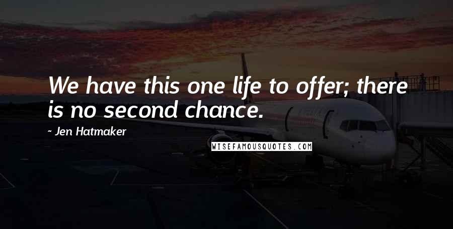 Jen Hatmaker Quotes: We have this one life to offer; there is no second chance.