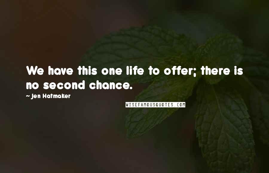 Jen Hatmaker Quotes: We have this one life to offer; there is no second chance.
