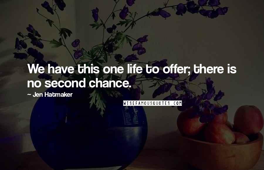 Jen Hatmaker Quotes: We have this one life to offer; there is no second chance.
