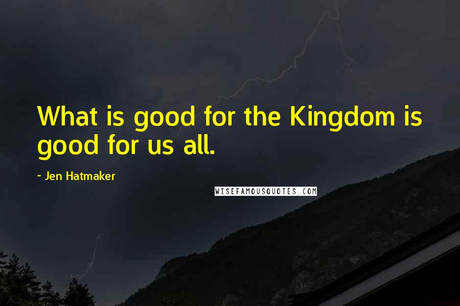 Jen Hatmaker Quotes: What is good for the Kingdom is good for us all.