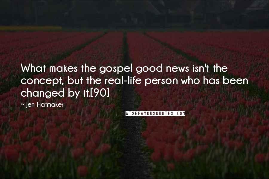 Jen Hatmaker Quotes: What makes the gospel good news isn't the concept, but the real-life person who has been changed by it.[90]