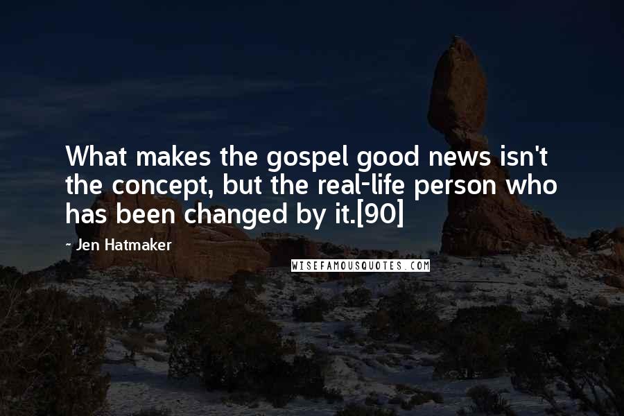 Jen Hatmaker Quotes: What makes the gospel good news isn't the concept, but the real-life person who has been changed by it.[90]