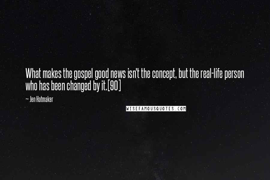 Jen Hatmaker Quotes: What makes the gospel good news isn't the concept, but the real-life person who has been changed by it.[90]
