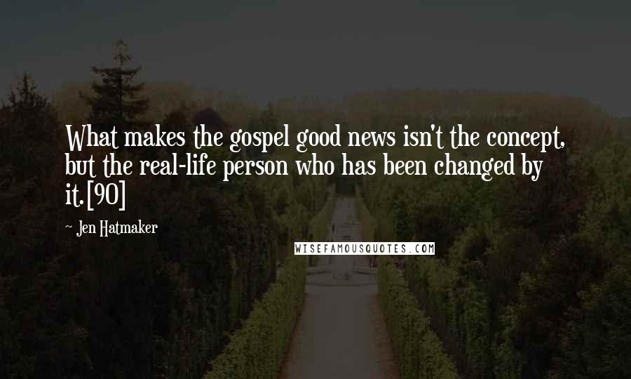 Jen Hatmaker Quotes: What makes the gospel good news isn't the concept, but the real-life person who has been changed by it.[90]