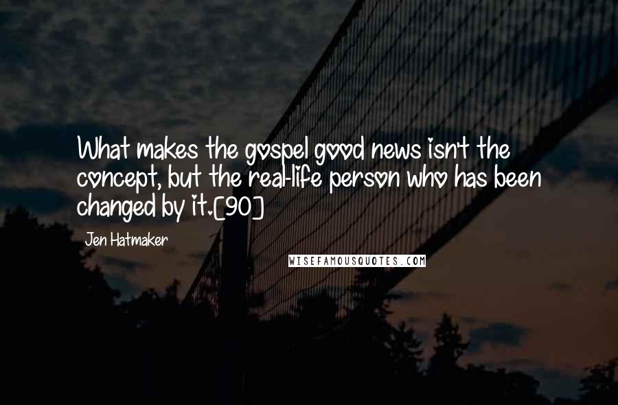 Jen Hatmaker Quotes: What makes the gospel good news isn't the concept, but the real-life person who has been changed by it.[90]