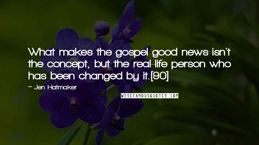 Jen Hatmaker Quotes: What makes the gospel good news isn't the concept, but the real-life person who has been changed by it.[90]