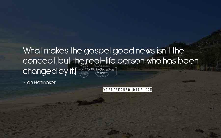 Jen Hatmaker Quotes: What makes the gospel good news isn't the concept, but the real-life person who has been changed by it.[90]