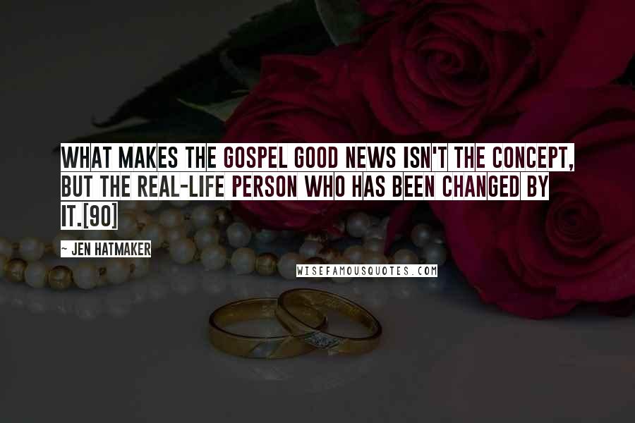 Jen Hatmaker Quotes: What makes the gospel good news isn't the concept, but the real-life person who has been changed by it.[90]