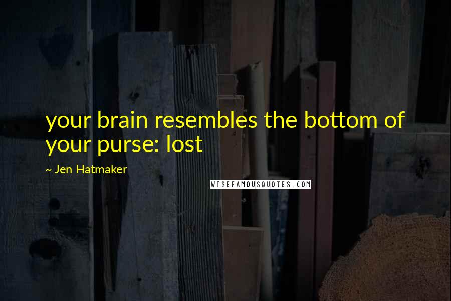 Jen Hatmaker Quotes: your brain resembles the bottom of your purse: lost