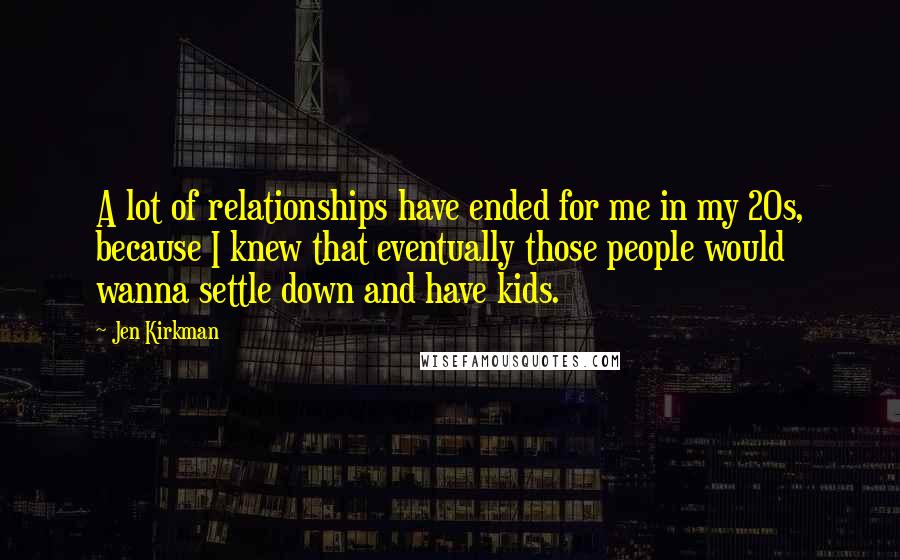 Jen Kirkman Quotes: A lot of relationships have ended for me in my 20s, because I knew that eventually those people would wanna settle down and have kids.