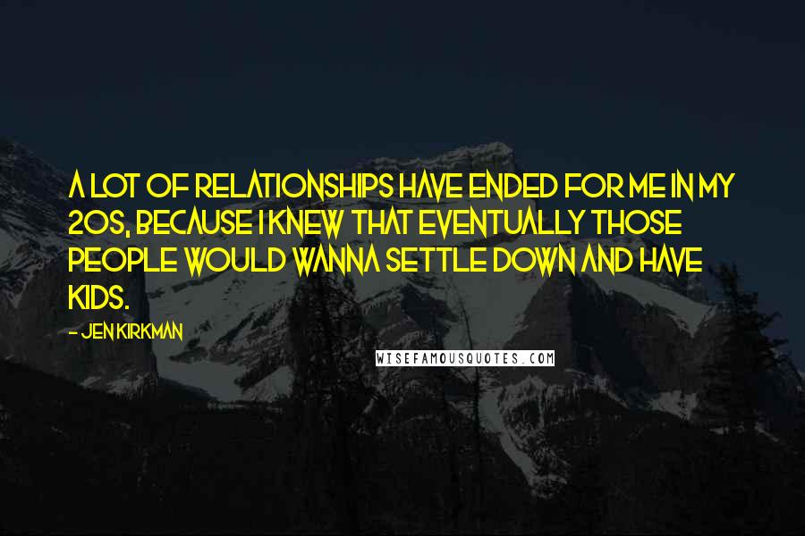 Jen Kirkman Quotes: A lot of relationships have ended for me in my 20s, because I knew that eventually those people would wanna settle down and have kids.