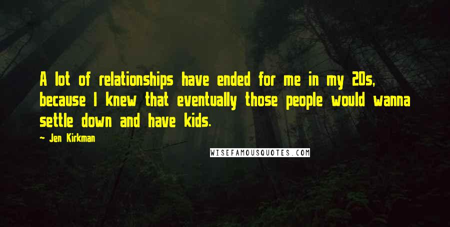 Jen Kirkman Quotes: A lot of relationships have ended for me in my 20s, because I knew that eventually those people would wanna settle down and have kids.
