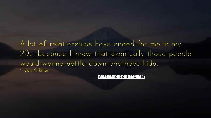 Jen Kirkman Quotes: A lot of relationships have ended for me in my 20s, because I knew that eventually those people would wanna settle down and have kids.