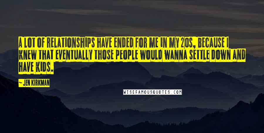 Jen Kirkman Quotes: A lot of relationships have ended for me in my 20s, because I knew that eventually those people would wanna settle down and have kids.