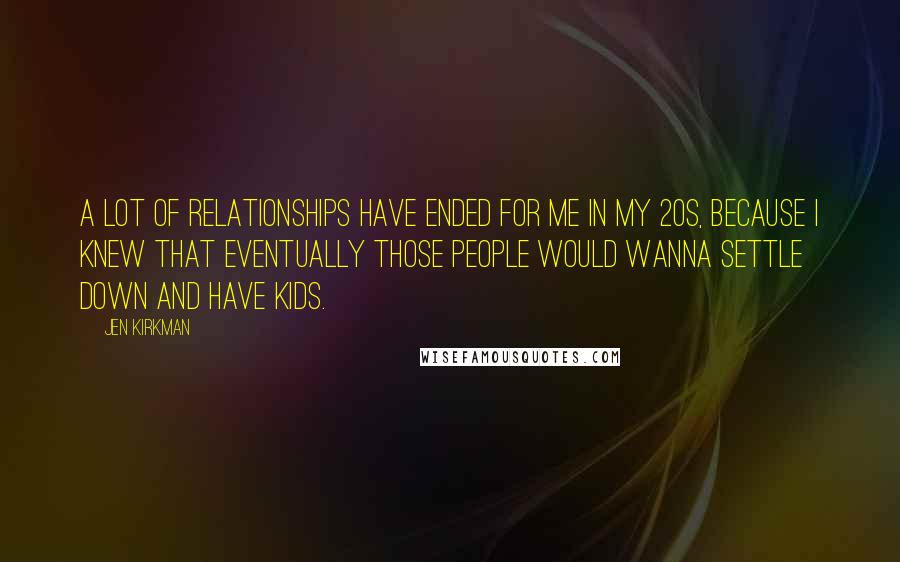 Jen Kirkman Quotes: A lot of relationships have ended for me in my 20s, because I knew that eventually those people would wanna settle down and have kids.