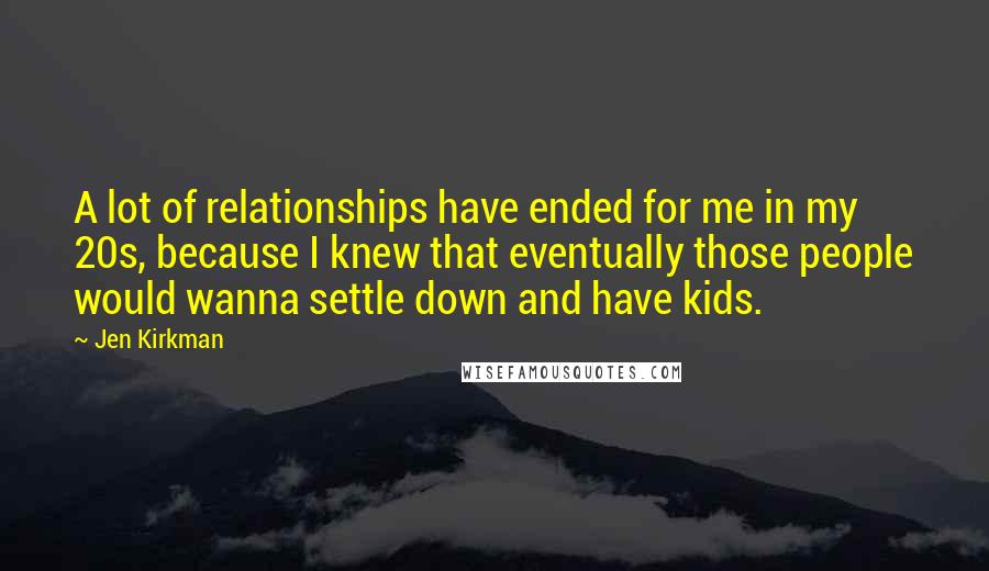 Jen Kirkman Quotes: A lot of relationships have ended for me in my 20s, because I knew that eventually those people would wanna settle down and have kids.