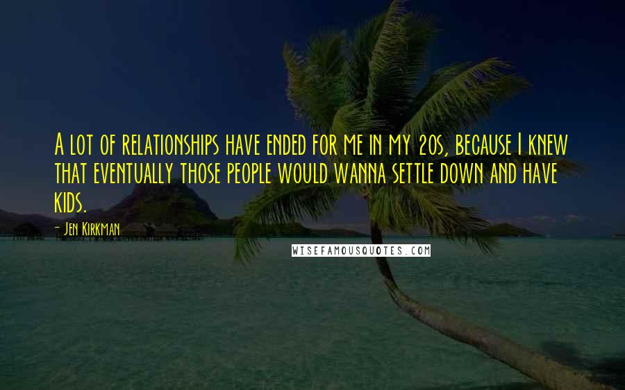 Jen Kirkman Quotes: A lot of relationships have ended for me in my 20s, because I knew that eventually those people would wanna settle down and have kids.