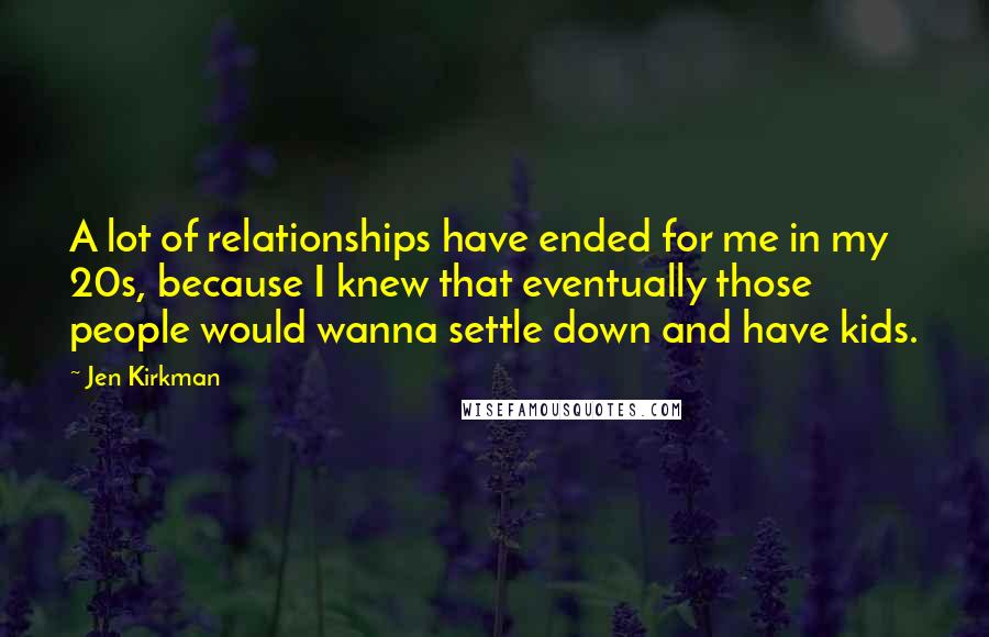 Jen Kirkman Quotes: A lot of relationships have ended for me in my 20s, because I knew that eventually those people would wanna settle down and have kids.