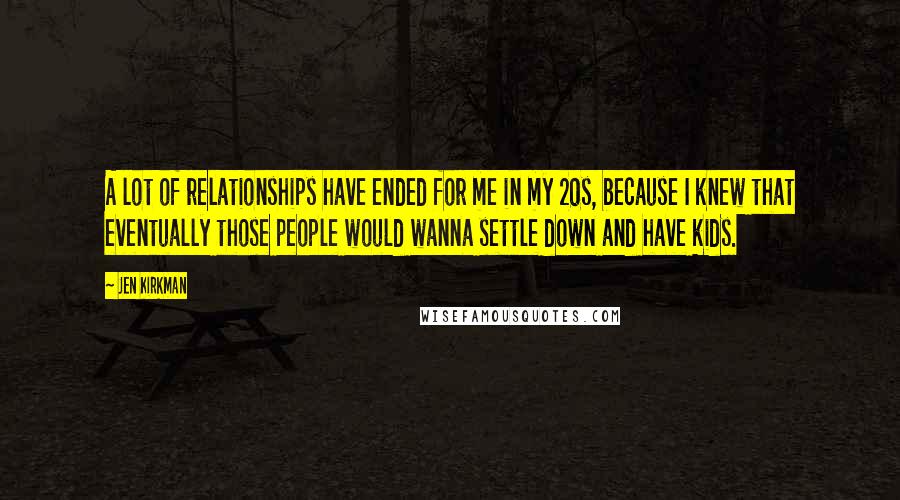 Jen Kirkman Quotes: A lot of relationships have ended for me in my 20s, because I knew that eventually those people would wanna settle down and have kids.